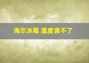 海尔冰箱 温度调不了